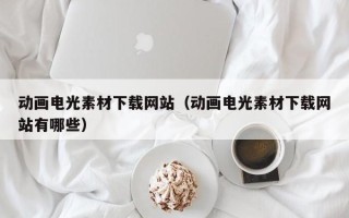 郓城动画电光素材下载网站（动画电光素材下载网站有哪些）