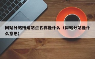 郓城网站分站搭建站点名称是什么（网站分站是什么意思）