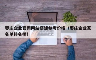郓城枣庄企业官网网站搭建参考价格（枣庄企业家名单排名榜）