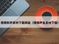郓城视频拟声素材下载网站（视频声音素材下载）