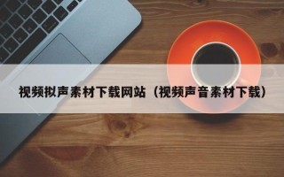 郓城视频拟声素材下载网站（视频声音素材下载）