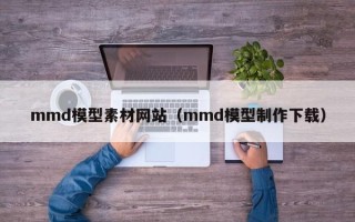 郓城mmd模型素材网站（mmd模型制作下载）