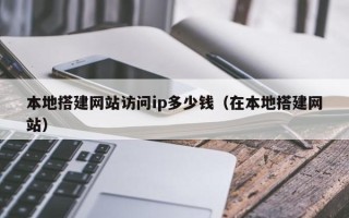 郓城本地搭建网站访问ip多少钱（在本地搭建网站）