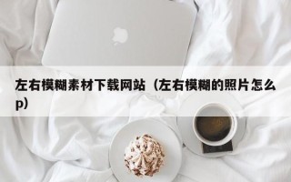 郓城左右模糊素材下载网站（左右模糊的照片怎么p）