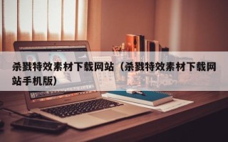 郓城杀戮特效素材下载网站（杀戮特效素材下载网站手机版）