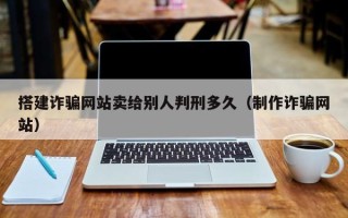 郓城搭建诈骗网站卖给别人判刑多久（制作诈骗网站）