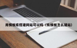 郓城用模板库搭建网站可以吗（有模板怎么建站）