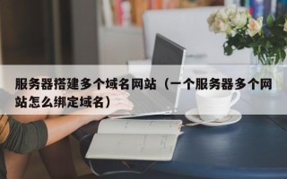 郓城服务器搭建多个域名网站（一个服务器多个网站怎么绑定域名）