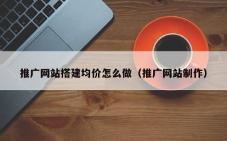 郓城推广网站搭建均价怎么做（推广网站制作）