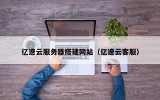 郓城亿速云服务器搭建网站（亿速云客服）