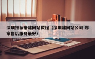 郓城深圳推荐搭建网站教程（深圳建网站公司 哪家售后服务最好）
