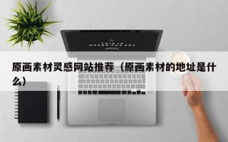郓城原画素材灵感网站推荐（原画素材的地址是什么）