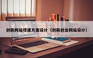 郓城创新网站搭建方案设计（创新创业网站设计）